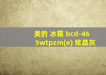 美的 冰箱 bcd-465wtpzm(e) 炫晶灰